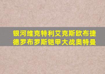 银河维克特利艾克斯欧布捷德罗布罗斯铠甲大战奥特曼