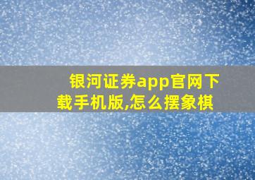 银河证券app官网下载手机版,怎么摆象棋