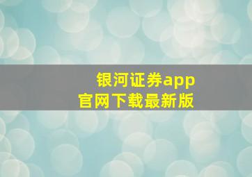 银河证券app官网下载最新版