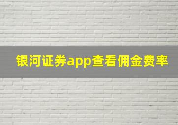 银河证券app查看佣金费率