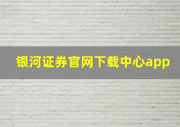 银河证券官网下载中心app