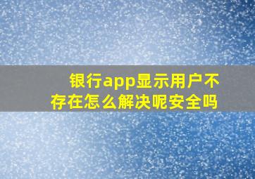 银行app显示用户不存在怎么解决呢安全吗