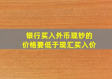 银行买入外币现钞的价格要低于现汇买入价