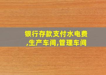 银行存款支付水电费,生产车间,管理车间