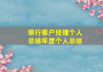 银行客户经理个人总结年度个人总结