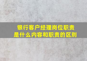 银行客户经理岗位职责是什么内容和职责的区别