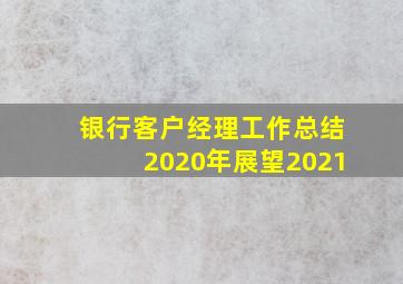 银行客户经理工作总结2020年展望2021