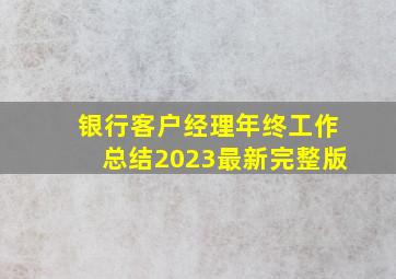 银行客户经理年终工作总结2023最新完整版