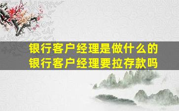 银行客户经理是做什么的银行客户经理要拉存款吗