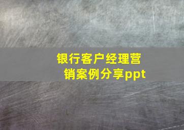 银行客户经理营销案例分享ppt