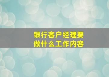 银行客户经理要做什么工作内容