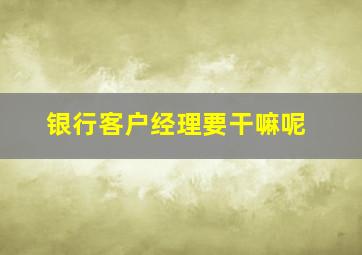 银行客户经理要干嘛呢