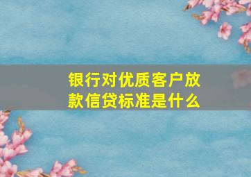 银行对优质客户放款信贷标准是什么