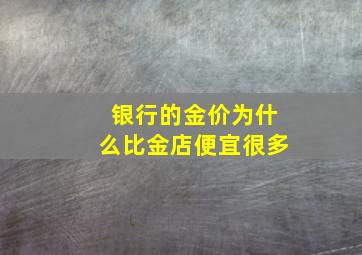 银行的金价为什么比金店便宜很多