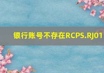 银行账号不存在RCPS.RJ01