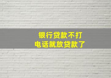 银行贷款不打电话就放贷款了