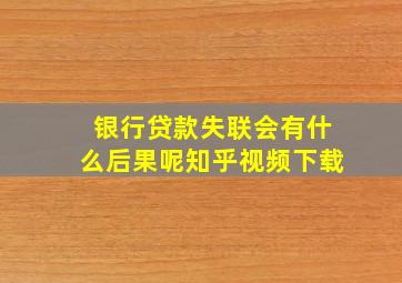 银行贷款失联会有什么后果呢知乎视频下载