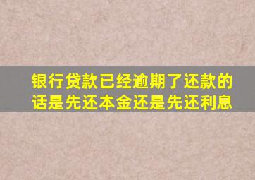 银行贷款已经逾期了还款的话是先还本金还是先还利息