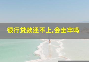 银行贷款还不上,会坐牢吗