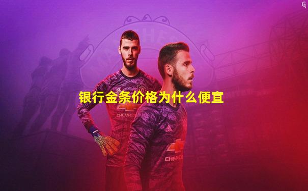 银行金条价格为什么便宜