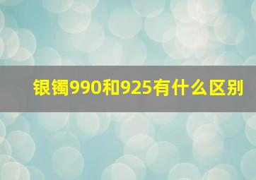 银镯990和925有什么区别