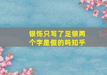 银饰只写了足银两个字是假的吗知乎