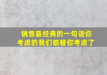 销售最经典的一句话你考虑的我们都替你考虑了