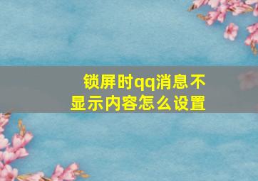 锁屏时qq消息不显示内容怎么设置