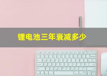 锂电池三年衰减多少