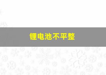 锂电池不平整