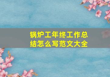 锅炉工年终工作总结怎么写范文大全