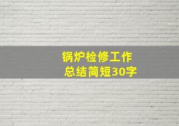 锅炉检修工作总结简短30字