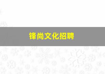 锋尚文化招聘