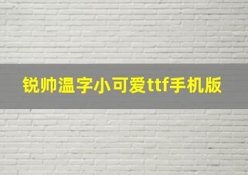 锐帅温字小可爱ttf手机版