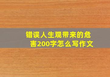 错误人生观带来的危害200字怎么写作文