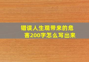 错误人生观带来的危害200字怎么写出来