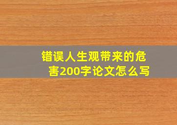 错误人生观带来的危害200字论文怎么写