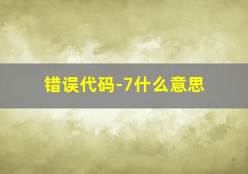 错误代码-7什么意思