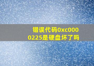 错误代码0xc0000225是硬盘坏了吗