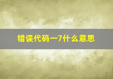 错误代码一7什么意思