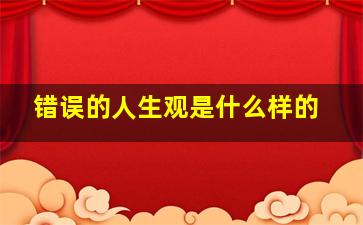 错误的人生观是什么样的