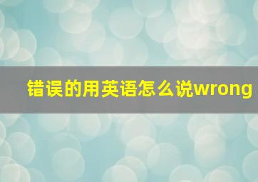 错误的用英语怎么说wrong