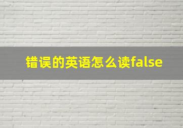 错误的英语怎么读false