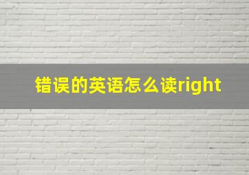 错误的英语怎么读right