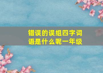 错误的误组四字词语是什么呢一年级