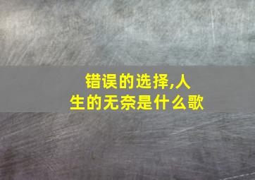 错误的选择,人生的无奈是什么歌