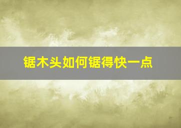 锯木头如何锯得快一点