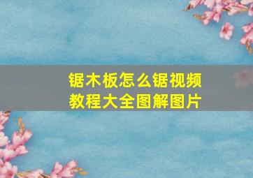 锯木板怎么锯视频教程大全图解图片