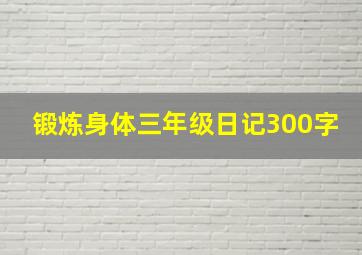 锻炼身体三年级日记300字