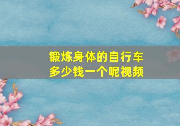 锻炼身体的自行车多少钱一个呢视频